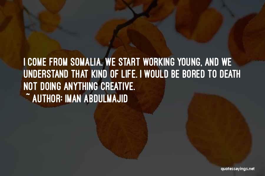 Iman Abdulmajid Quotes: I Come From Somalia. We Start Working Young, And We Understand That Kind Of Life. I Would Be Bored To