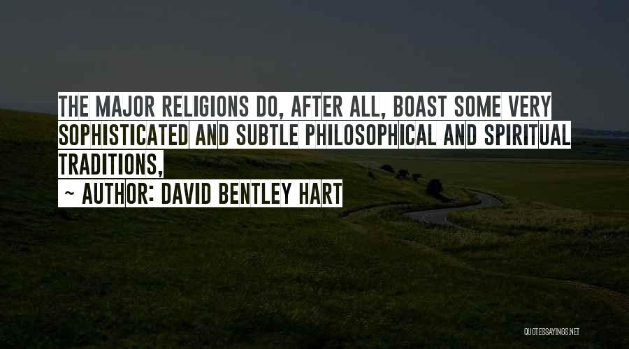 David Bentley Hart Quotes: The Major Religions Do, After All, Boast Some Very Sophisticated And Subtle Philosophical And Spiritual Traditions,