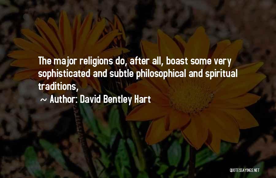David Bentley Hart Quotes: The Major Religions Do, After All, Boast Some Very Sophisticated And Subtle Philosophical And Spiritual Traditions,