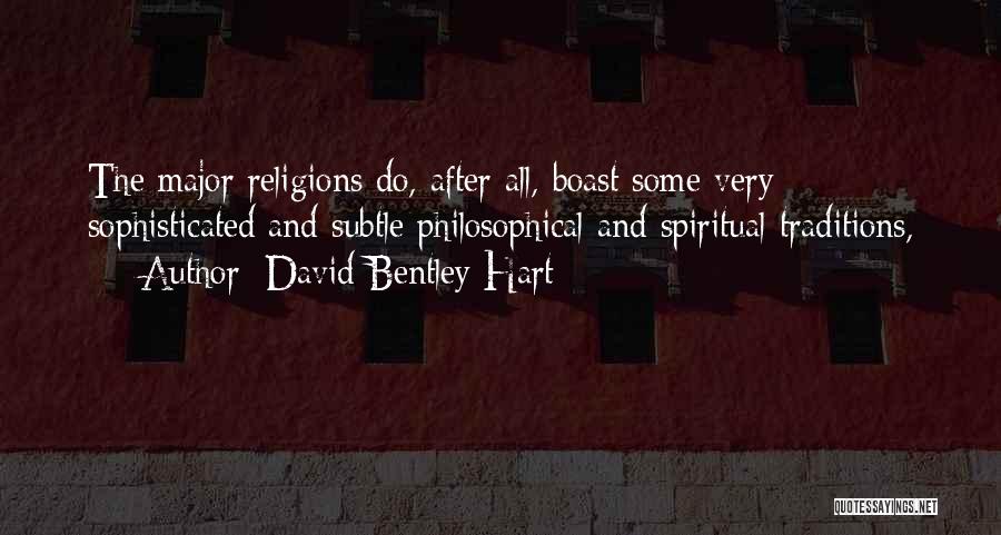 David Bentley Hart Quotes: The Major Religions Do, After All, Boast Some Very Sophisticated And Subtle Philosophical And Spiritual Traditions,