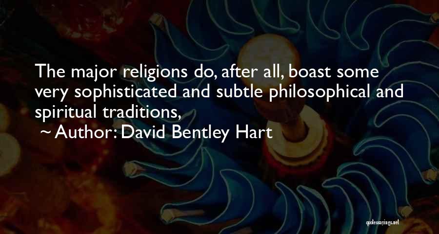 David Bentley Hart Quotes: The Major Religions Do, After All, Boast Some Very Sophisticated And Subtle Philosophical And Spiritual Traditions,