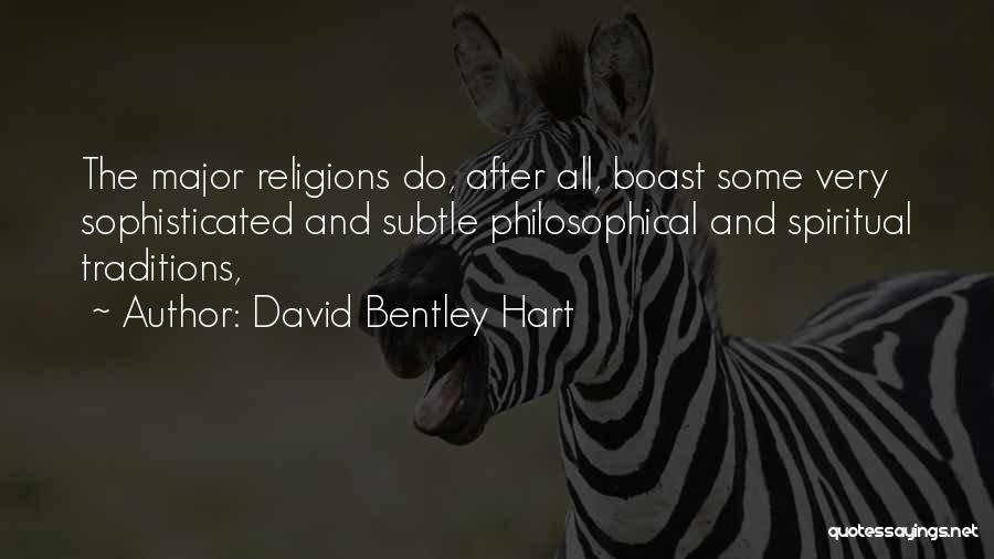 David Bentley Hart Quotes: The Major Religions Do, After All, Boast Some Very Sophisticated And Subtle Philosophical And Spiritual Traditions,