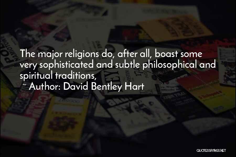 David Bentley Hart Quotes: The Major Religions Do, After All, Boast Some Very Sophisticated And Subtle Philosophical And Spiritual Traditions,