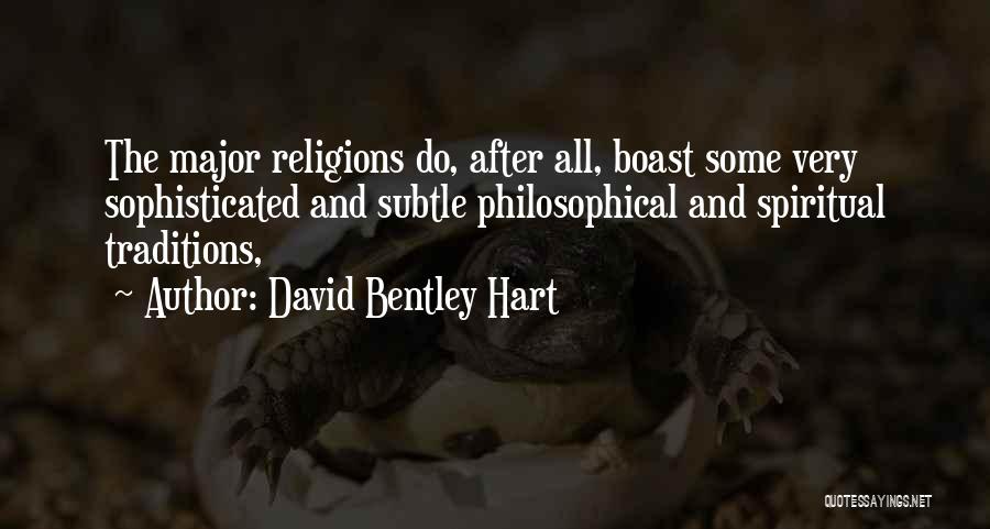 David Bentley Hart Quotes: The Major Religions Do, After All, Boast Some Very Sophisticated And Subtle Philosophical And Spiritual Traditions,