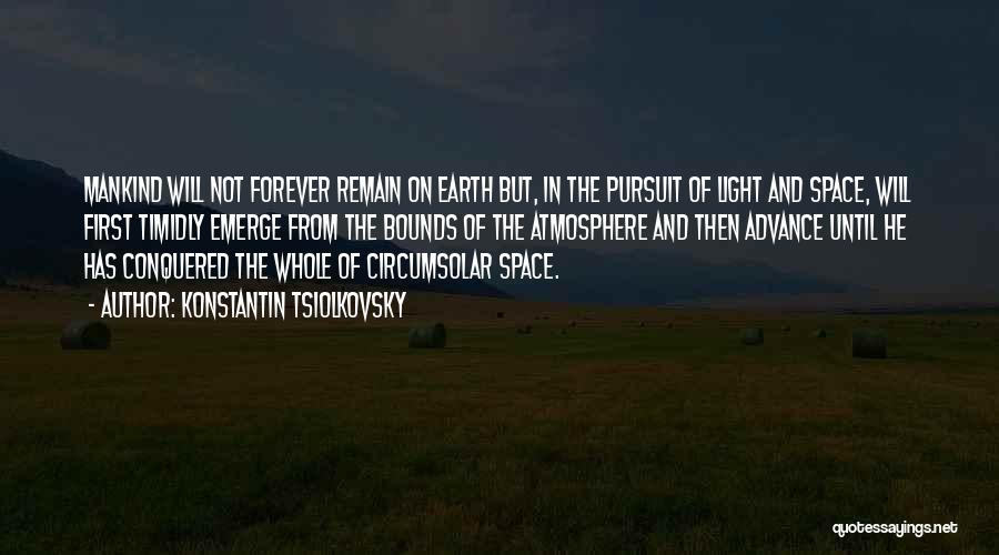 Konstantin Tsiolkovsky Quotes: Mankind Will Not Forever Remain On Earth But, In The Pursuit Of Light And Space, Will First Timidly Emerge From