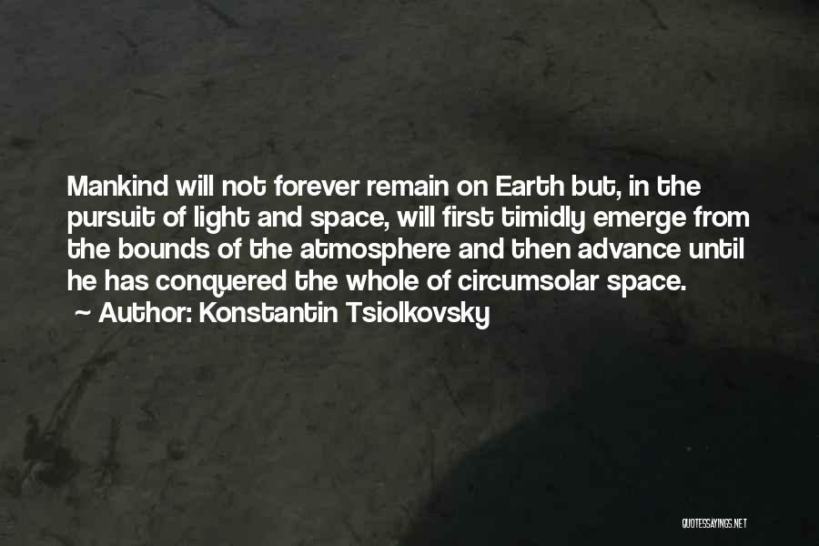 Konstantin Tsiolkovsky Quotes: Mankind Will Not Forever Remain On Earth But, In The Pursuit Of Light And Space, Will First Timidly Emerge From