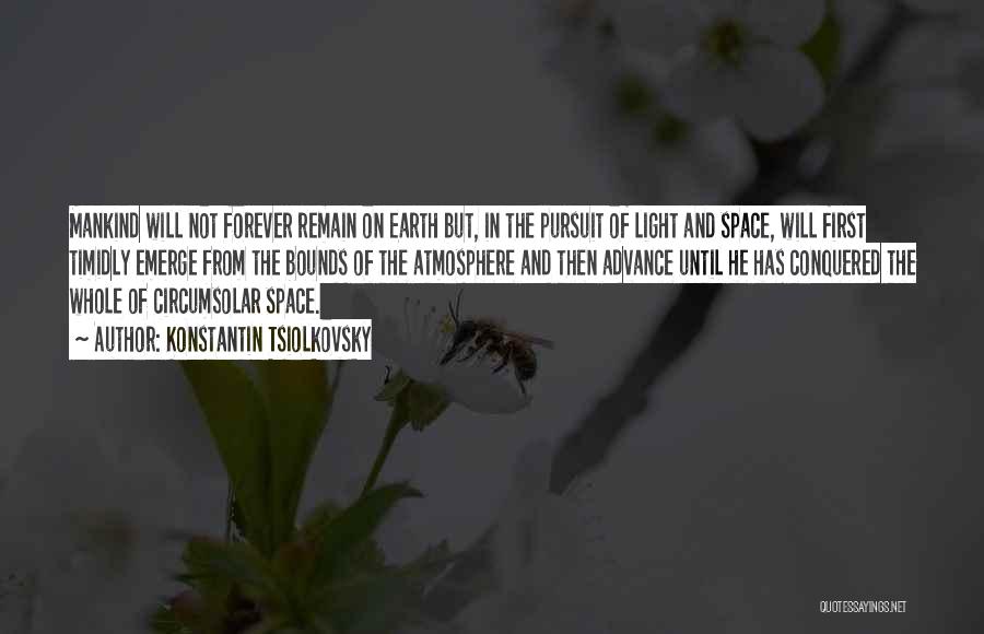 Konstantin Tsiolkovsky Quotes: Mankind Will Not Forever Remain On Earth But, In The Pursuit Of Light And Space, Will First Timidly Emerge From