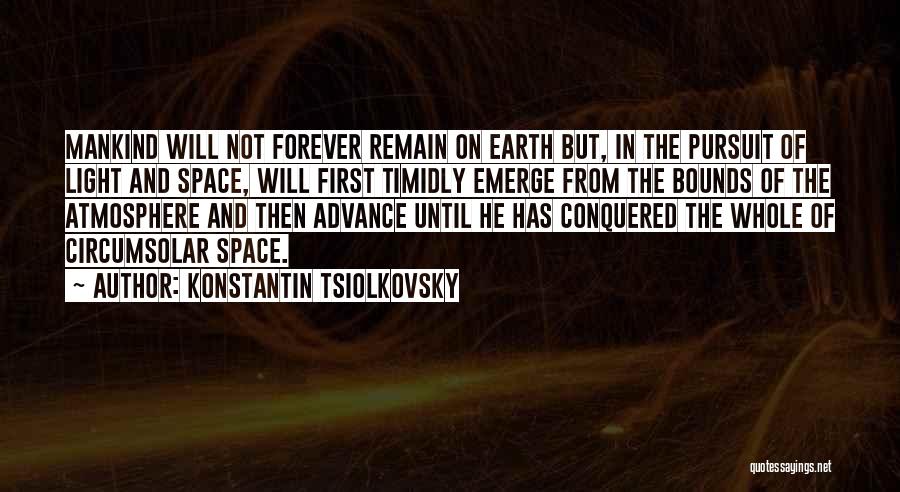 Konstantin Tsiolkovsky Quotes: Mankind Will Not Forever Remain On Earth But, In The Pursuit Of Light And Space, Will First Timidly Emerge From