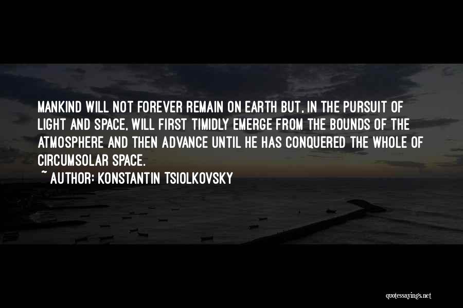 Konstantin Tsiolkovsky Quotes: Mankind Will Not Forever Remain On Earth But, In The Pursuit Of Light And Space, Will First Timidly Emerge From