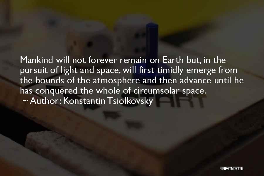 Konstantin Tsiolkovsky Quotes: Mankind Will Not Forever Remain On Earth But, In The Pursuit Of Light And Space, Will First Timidly Emerge From