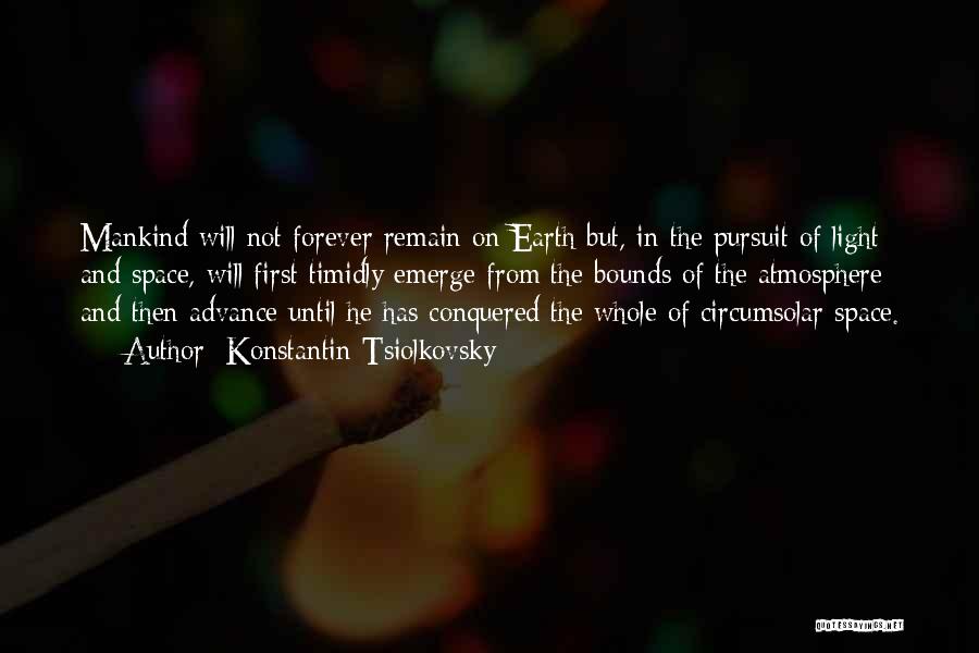 Konstantin Tsiolkovsky Quotes: Mankind Will Not Forever Remain On Earth But, In The Pursuit Of Light And Space, Will First Timidly Emerge From