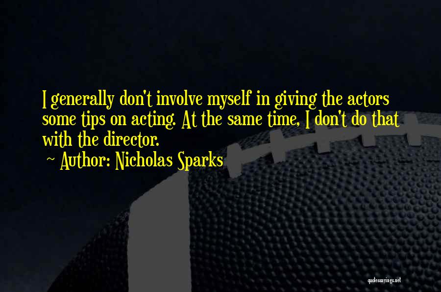 Nicholas Sparks Quotes: I Generally Don't Involve Myself In Giving The Actors Some Tips On Acting. At The Same Time, I Don't Do