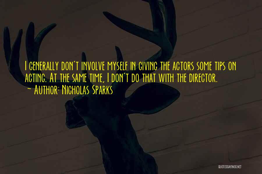 Nicholas Sparks Quotes: I Generally Don't Involve Myself In Giving The Actors Some Tips On Acting. At The Same Time, I Don't Do