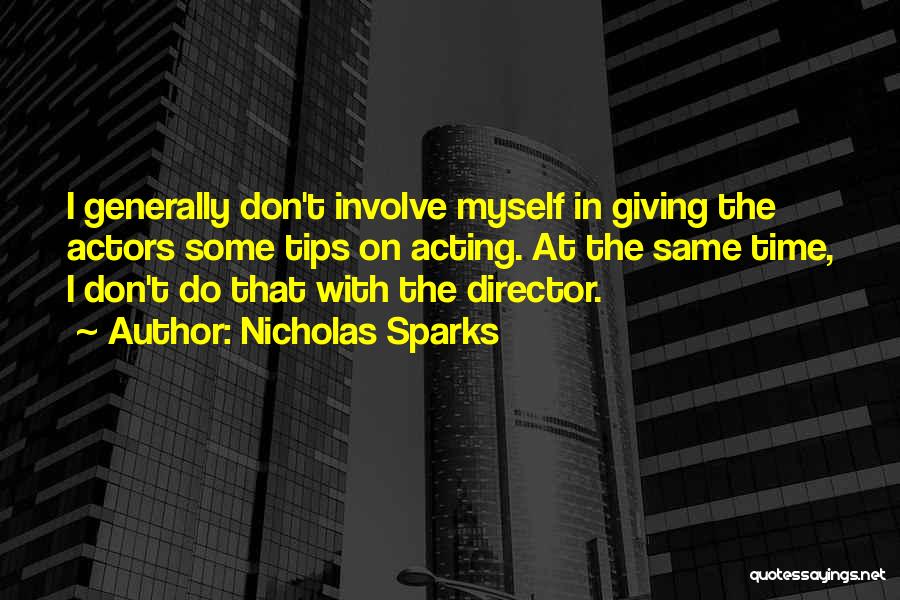 Nicholas Sparks Quotes: I Generally Don't Involve Myself In Giving The Actors Some Tips On Acting. At The Same Time, I Don't Do