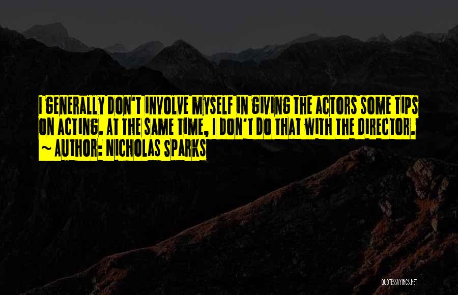 Nicholas Sparks Quotes: I Generally Don't Involve Myself In Giving The Actors Some Tips On Acting. At The Same Time, I Don't Do