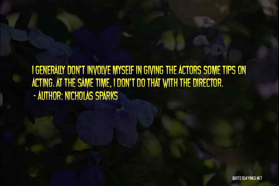 Nicholas Sparks Quotes: I Generally Don't Involve Myself In Giving The Actors Some Tips On Acting. At The Same Time, I Don't Do