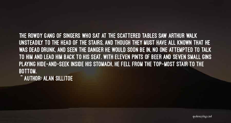 Alan Sillitoe Quotes: The Rowdy Gang Of Singers Who Sat At The Scattered Tables Saw Arthur Walk Unsteadily To The Head Of The