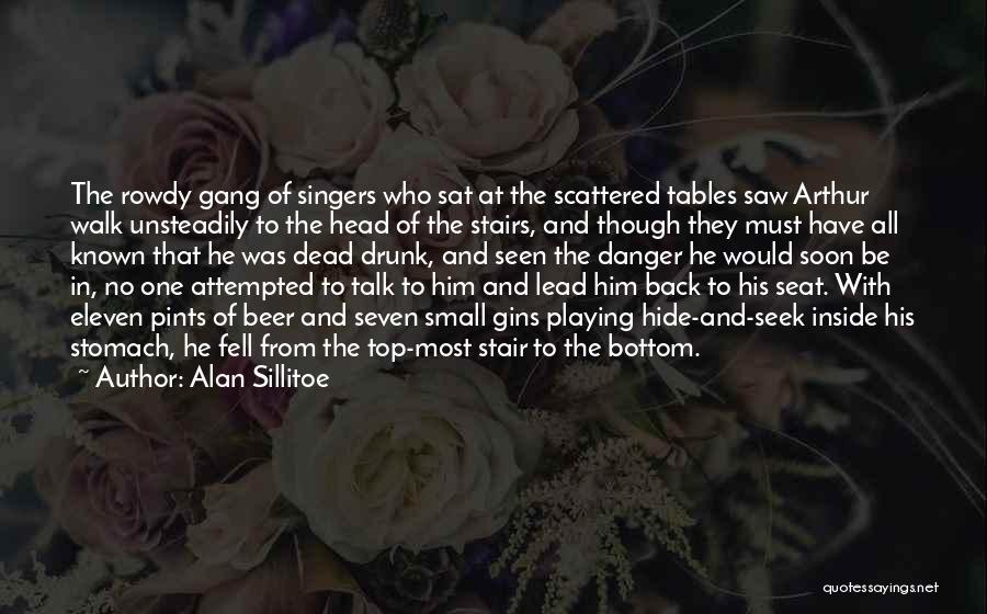 Alan Sillitoe Quotes: The Rowdy Gang Of Singers Who Sat At The Scattered Tables Saw Arthur Walk Unsteadily To The Head Of The