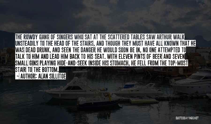 Alan Sillitoe Quotes: The Rowdy Gang Of Singers Who Sat At The Scattered Tables Saw Arthur Walk Unsteadily To The Head Of The