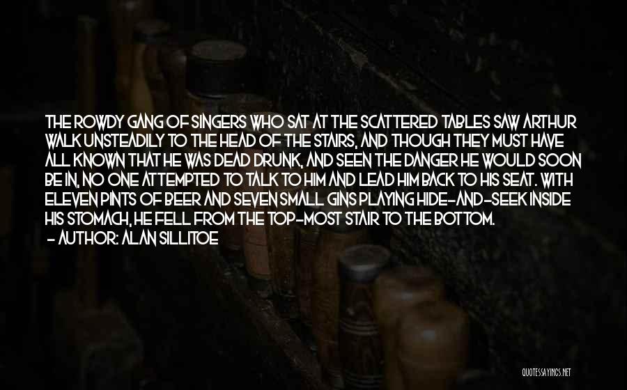 Alan Sillitoe Quotes: The Rowdy Gang Of Singers Who Sat At The Scattered Tables Saw Arthur Walk Unsteadily To The Head Of The