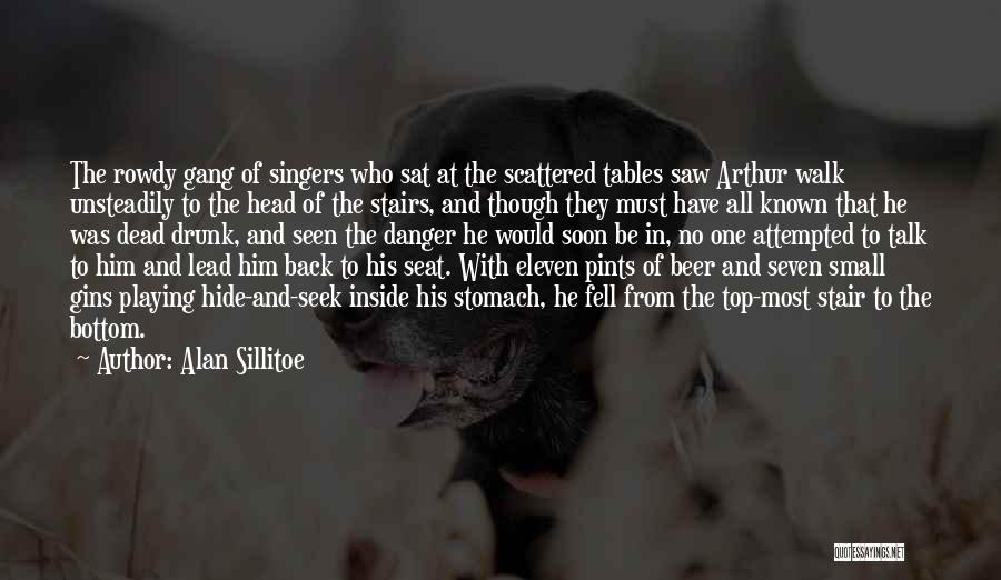 Alan Sillitoe Quotes: The Rowdy Gang Of Singers Who Sat At The Scattered Tables Saw Arthur Walk Unsteadily To The Head Of The