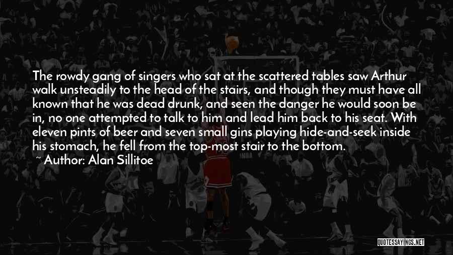 Alan Sillitoe Quotes: The Rowdy Gang Of Singers Who Sat At The Scattered Tables Saw Arthur Walk Unsteadily To The Head Of The