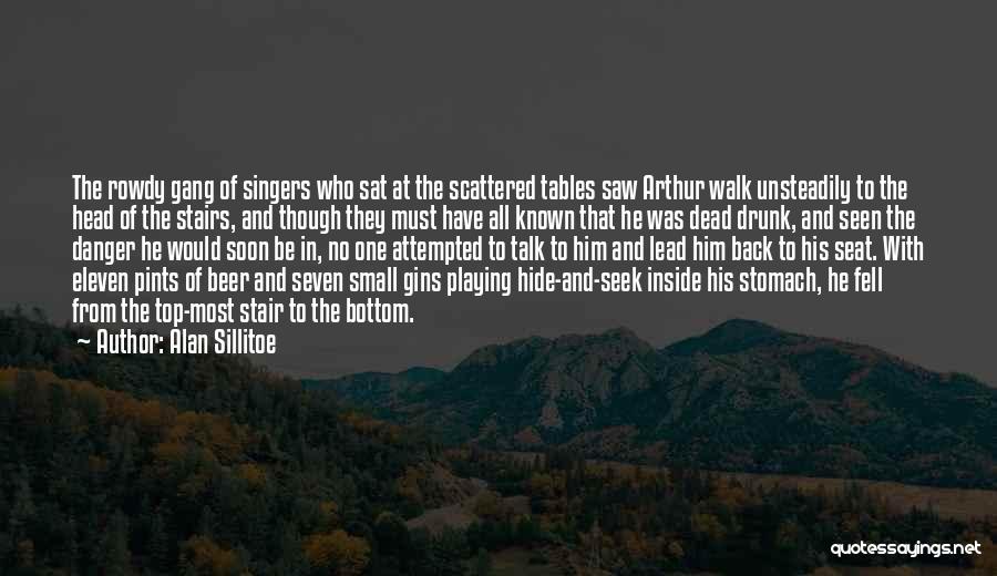 Alan Sillitoe Quotes: The Rowdy Gang Of Singers Who Sat At The Scattered Tables Saw Arthur Walk Unsteadily To The Head Of The