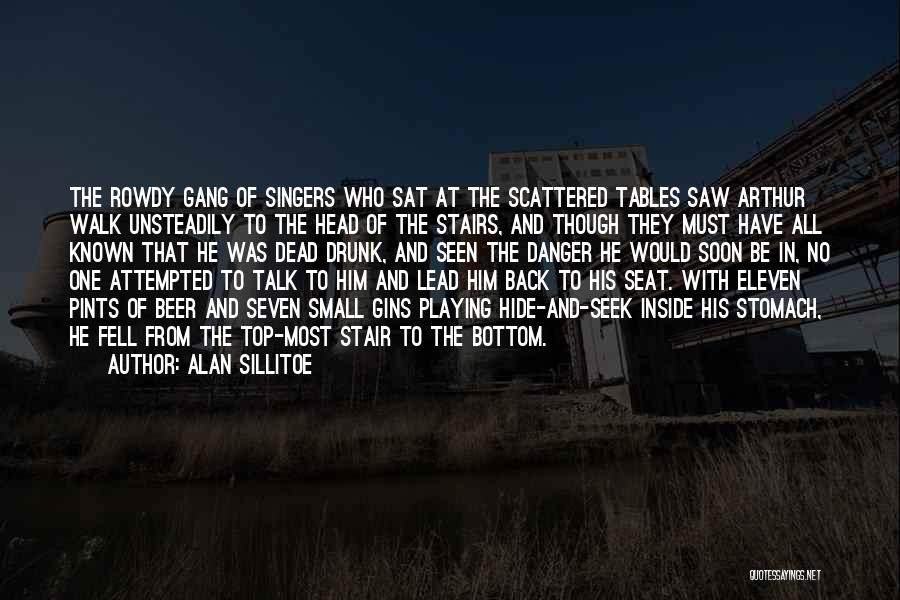 Alan Sillitoe Quotes: The Rowdy Gang Of Singers Who Sat At The Scattered Tables Saw Arthur Walk Unsteadily To The Head Of The