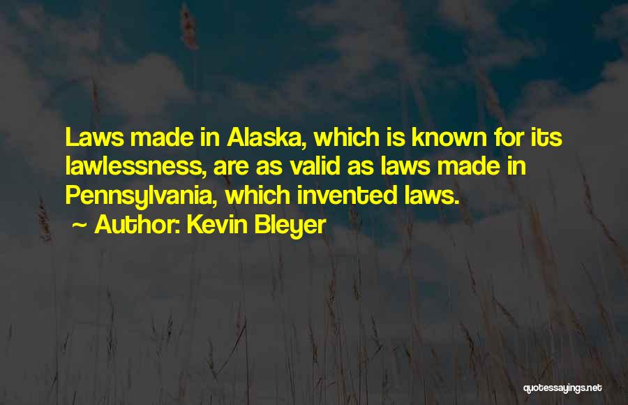 Kevin Bleyer Quotes: Laws Made In Alaska, Which Is Known For Its Lawlessness, Are As Valid As Laws Made In Pennsylvania, Which Invented