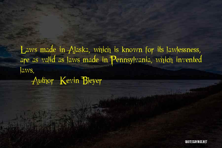 Kevin Bleyer Quotes: Laws Made In Alaska, Which Is Known For Its Lawlessness, Are As Valid As Laws Made In Pennsylvania, Which Invented