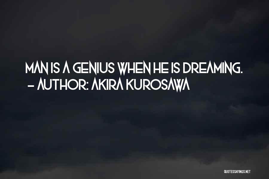 Akira Kurosawa Quotes: Man Is A Genius When He Is Dreaming.