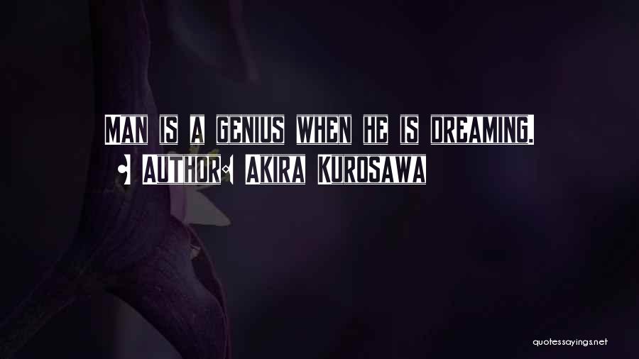 Akira Kurosawa Quotes: Man Is A Genius When He Is Dreaming.