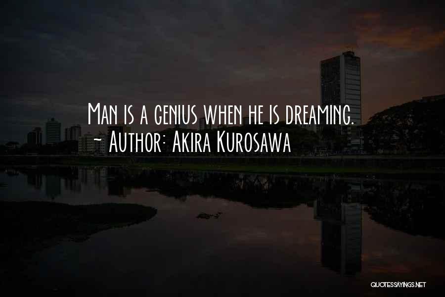 Akira Kurosawa Quotes: Man Is A Genius When He Is Dreaming.