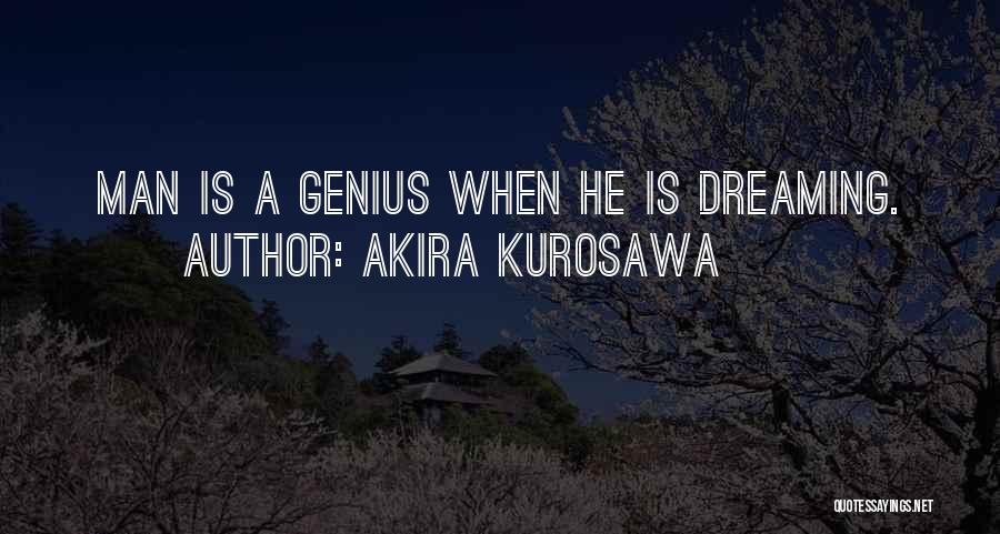 Akira Kurosawa Quotes: Man Is A Genius When He Is Dreaming.