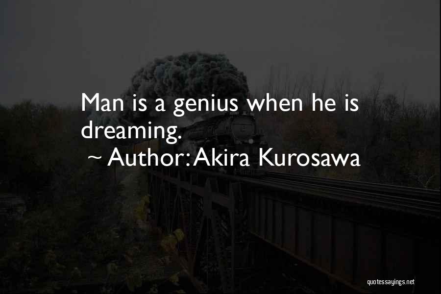 Akira Kurosawa Quotes: Man Is A Genius When He Is Dreaming.