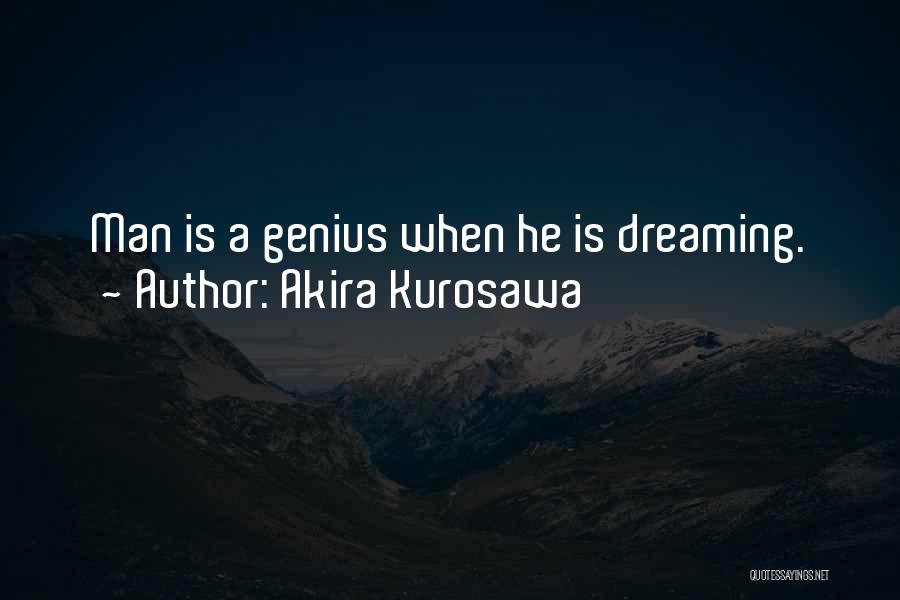 Akira Kurosawa Quotes: Man Is A Genius When He Is Dreaming.