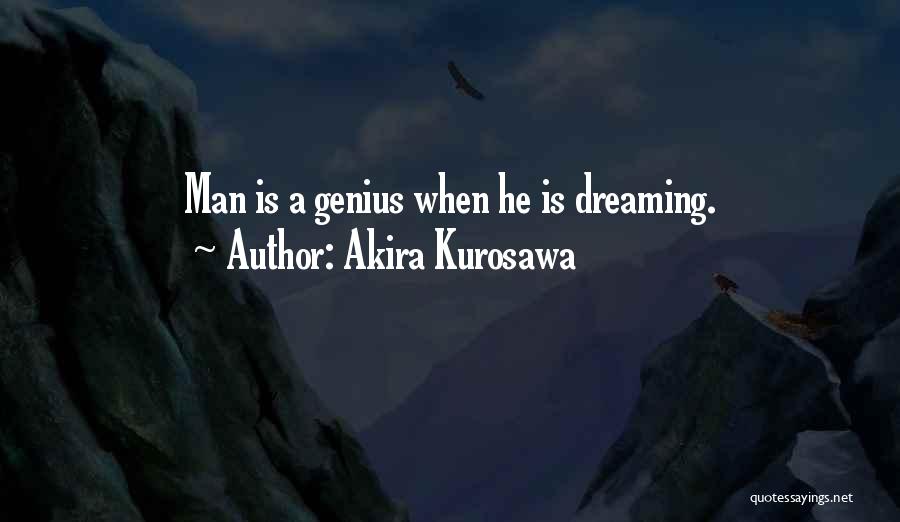 Akira Kurosawa Quotes: Man Is A Genius When He Is Dreaming.