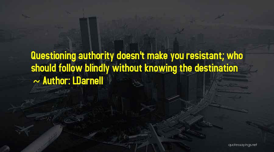 LDarnell Quotes: Questioning Authority Doesn't Make You Resistant; Who Should Follow Blindly Without Knowing The Destination