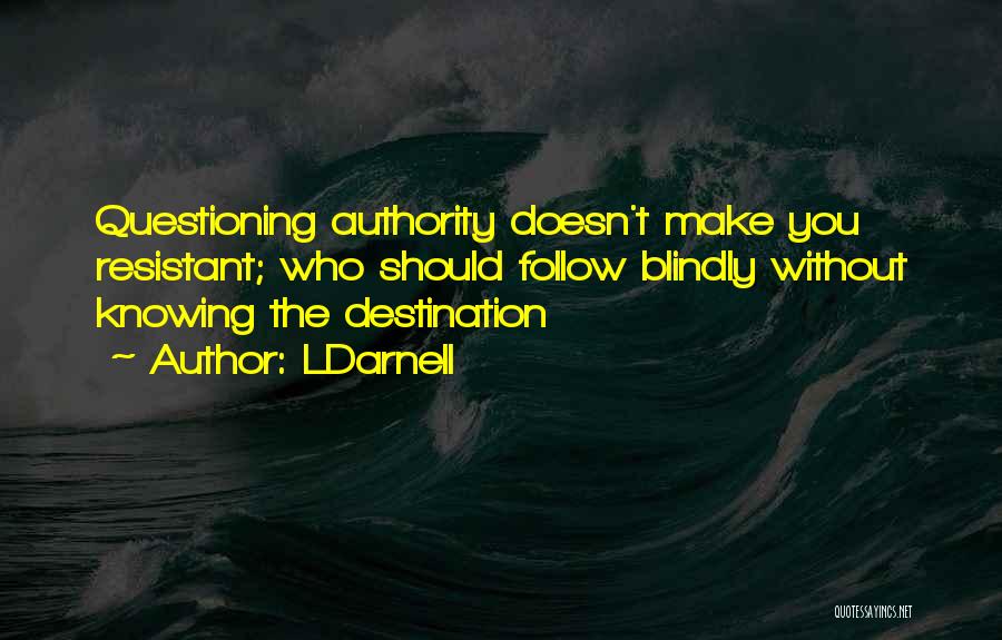 LDarnell Quotes: Questioning Authority Doesn't Make You Resistant; Who Should Follow Blindly Without Knowing The Destination