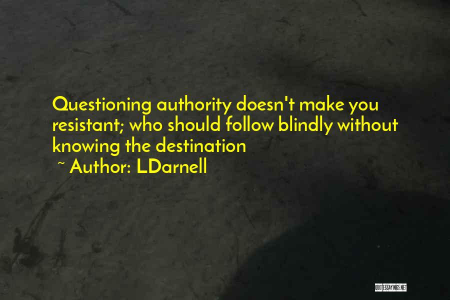 LDarnell Quotes: Questioning Authority Doesn't Make You Resistant; Who Should Follow Blindly Without Knowing The Destination