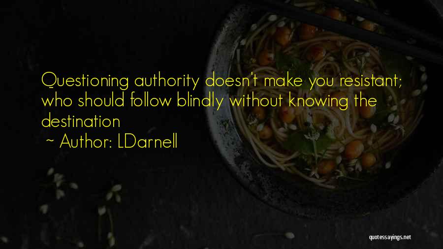 LDarnell Quotes: Questioning Authority Doesn't Make You Resistant; Who Should Follow Blindly Without Knowing The Destination