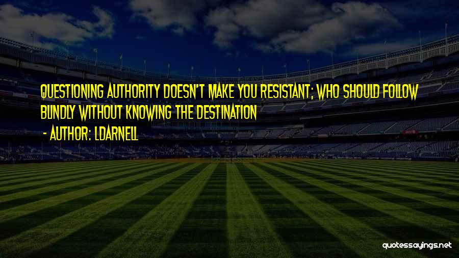 LDarnell Quotes: Questioning Authority Doesn't Make You Resistant; Who Should Follow Blindly Without Knowing The Destination