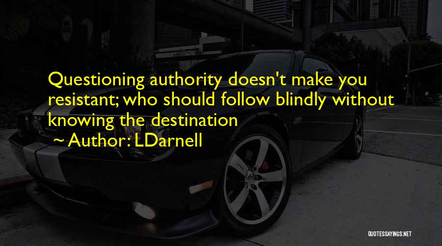 LDarnell Quotes: Questioning Authority Doesn't Make You Resistant; Who Should Follow Blindly Without Knowing The Destination