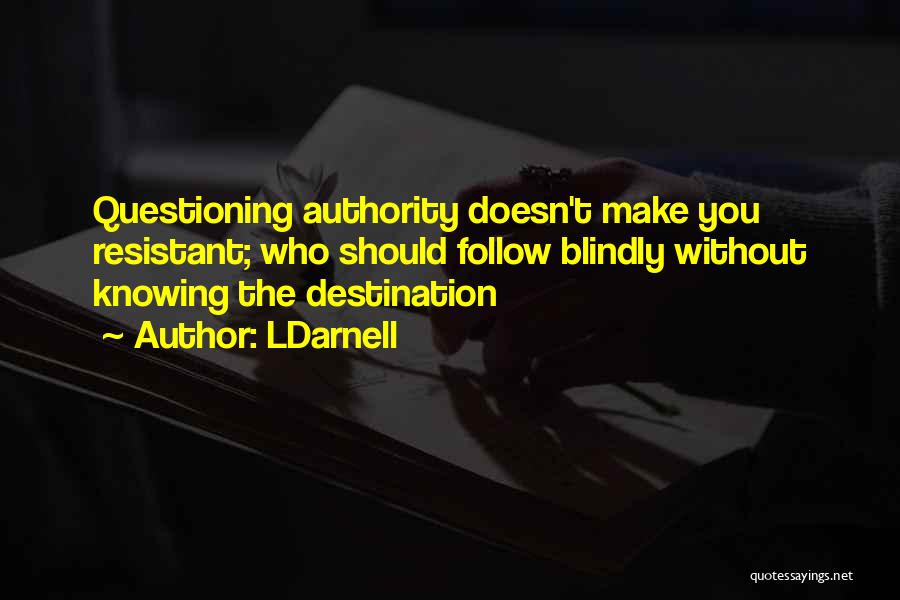 LDarnell Quotes: Questioning Authority Doesn't Make You Resistant; Who Should Follow Blindly Without Knowing The Destination