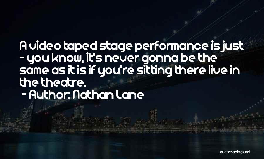 Nathan Lane Quotes: A Video Taped Stage Performance Is Just - You Know, It's Never Gonna Be The Same As It Is If