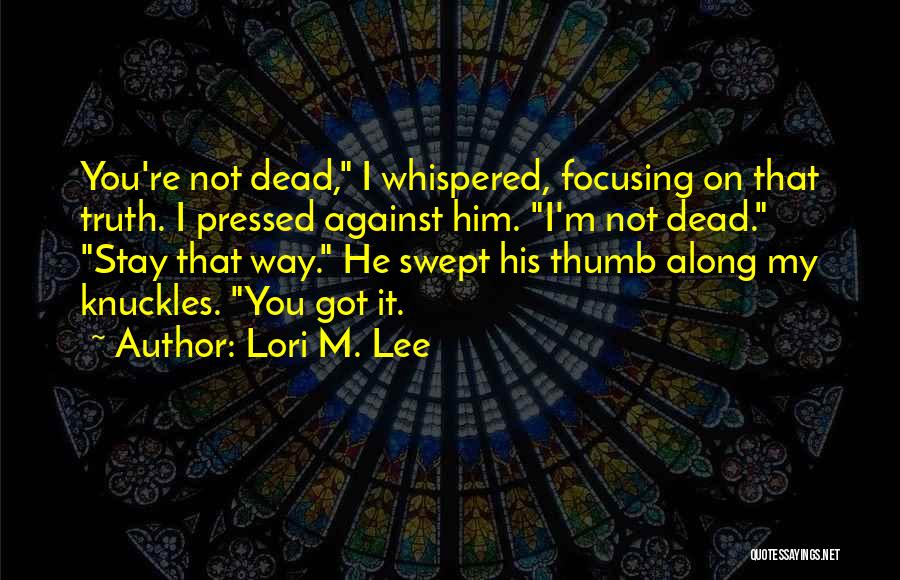 Lori M. Lee Quotes: You're Not Dead, I Whispered, Focusing On That Truth. I Pressed Against Him. I'm Not Dead. Stay That Way. He