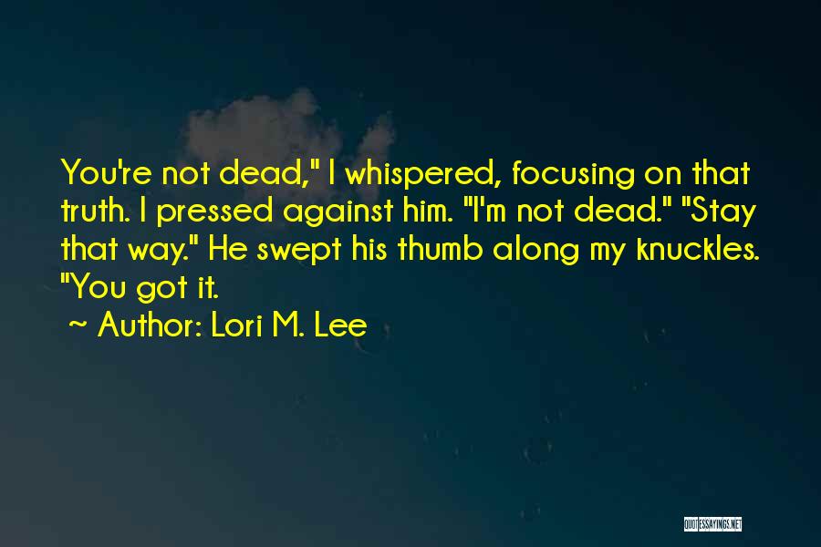 Lori M. Lee Quotes: You're Not Dead, I Whispered, Focusing On That Truth. I Pressed Against Him. I'm Not Dead. Stay That Way. He
