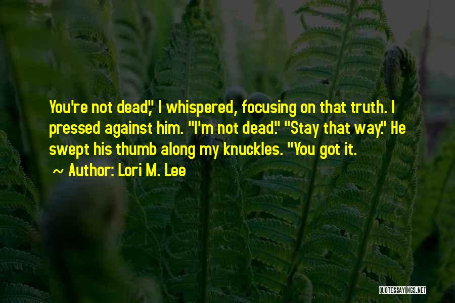 Lori M. Lee Quotes: You're Not Dead, I Whispered, Focusing On That Truth. I Pressed Against Him. I'm Not Dead. Stay That Way. He