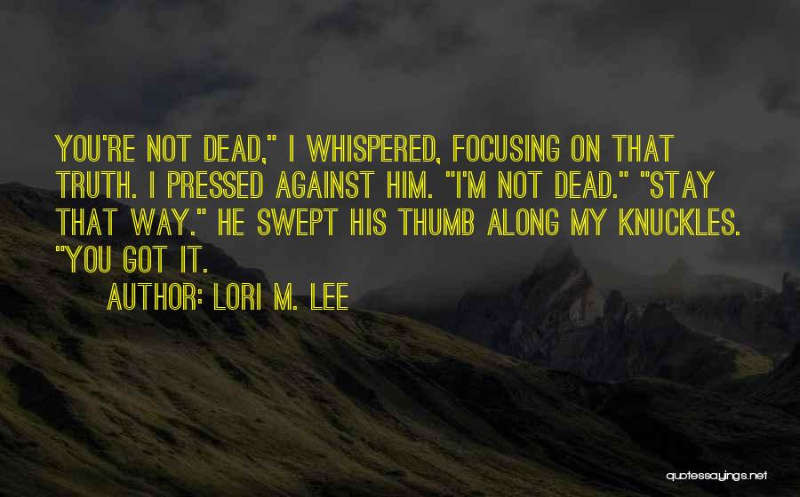 Lori M. Lee Quotes: You're Not Dead, I Whispered, Focusing On That Truth. I Pressed Against Him. I'm Not Dead. Stay That Way. He