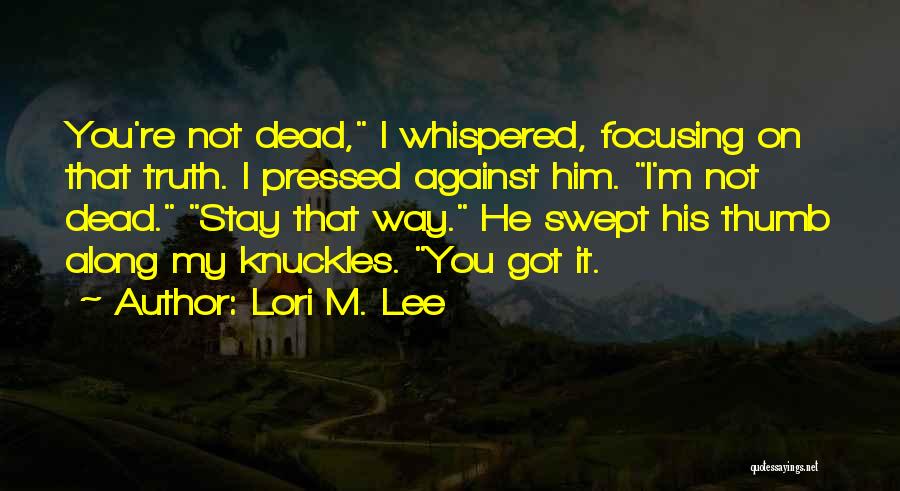 Lori M. Lee Quotes: You're Not Dead, I Whispered, Focusing On That Truth. I Pressed Against Him. I'm Not Dead. Stay That Way. He